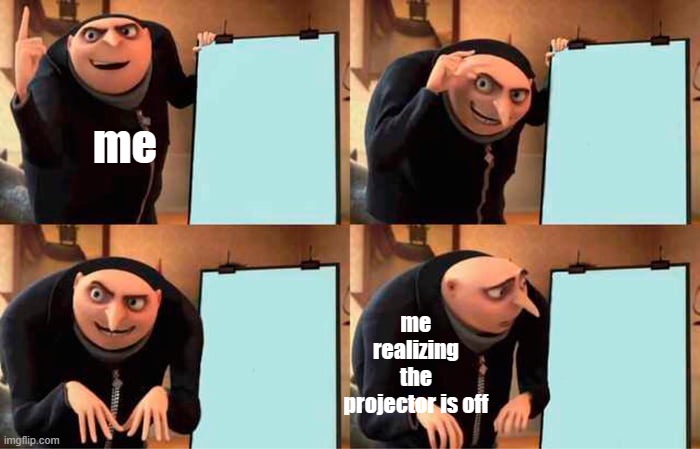 ohh | me; me realizing the projector is off | image tagged in memes,gru's plan | made w/ Imgflip meme maker