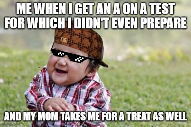 Hehehhe | ME WHEN I GET AN A ON A TEST FOR WHICH I DIDN'T EVEN PREPARE; AND MY MOM TAKES ME FOR A TREAT AS WELL | image tagged in memes,evil toddler | made w/ Imgflip meme maker