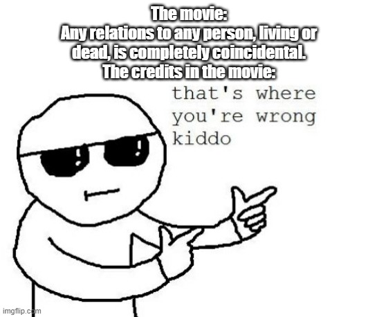 That's where you're wrong kiddo | The movie:
Any relations to any person, living or dead, is completely coincidental.
The credits in the movie: | image tagged in memes,thats where you're wrong kiddo | made w/ Imgflip meme maker