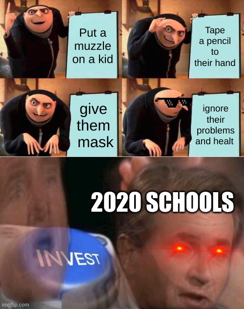 INVESSSTTTT | Put a muzzle on a kid; Tape a pencil to their hand; give them  mask; ignore their problems and healt; 2020 SCHOOLS | image tagged in memes,gru's plan,invest,2020 school,helpmeimdead | made w/ Imgflip meme maker