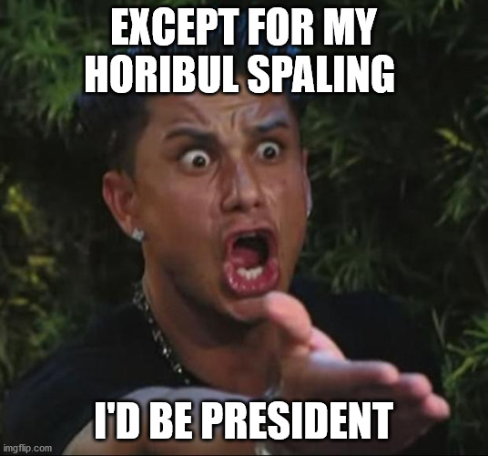 DJ Pauly D | EXCEPT FOR MY HORIBUL SPALING; I'D BE PRESIDENT | image tagged in memes,dj pauly d | made w/ Imgflip meme maker
