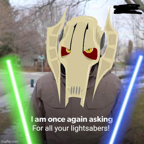 General Grievous | For all your lightsabers! | image tagged in general grievous,lightsaber,bernie i am once again asking for your support,star wars,memes | made w/ Imgflip meme maker