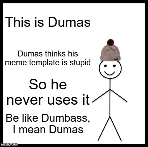 Dumas | This is Dumas; Dumas thinks his meme template is stupid; So he never uses it; Be like Dumbass, I mean Dumas | image tagged in memes,be like bill | made w/ Imgflip meme maker