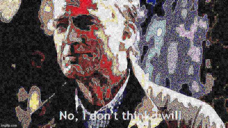 No I don’t think I will posterized + deep-fried | image tagged in no i don t think i will posterized deep-fried,no i don't think i will,no i dont think i will,deep fried,deep fried hell | made w/ Imgflip meme maker