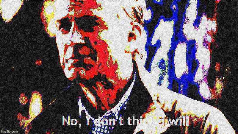 No I don’t think I will deep-fried | image tagged in no i don t think i will deep-fried,no i don't think i will,no i dont think i will,deep fried,deep fried hell,popular templates | made w/ Imgflip meme maker