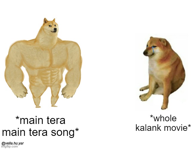 Buff Doge vs. Cheems Meme | *main tera main tera song*; *whole kalank movie*; @vella.hu.yar | image tagged in memes,buff doge vs cheems | made w/ Imgflip meme maker