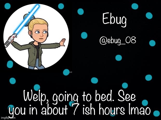 Night :) | Welp, going to bed. See you in about 7 ish hours lmao | image tagged in ebug announcement 5 | made w/ Imgflip meme maker