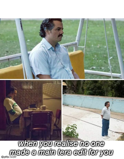 Sad Pablo Escobar Meme | when you realise no one made a main tera edit for you; @vella.hu.yar | image tagged in memes,sad pablo escobar | made w/ Imgflip meme maker