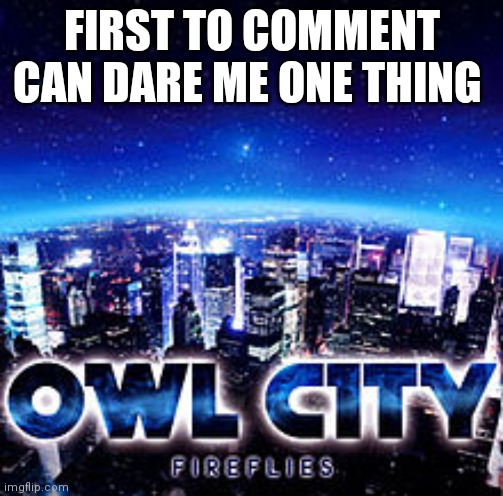 Owl city | FIRST TO COMMENT CAN DARE ME ONE THING | image tagged in owl city | made w/ Imgflip meme maker