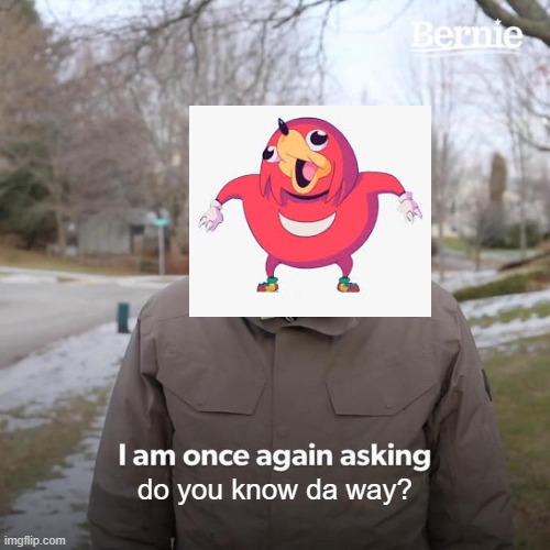 da way? | do you know da way? | image tagged in memes,bernie i am once again asking for your support | made w/ Imgflip meme maker