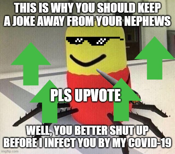 You Better Shut Up (Pls Upvote) | THIS IS WHY YOU SHOULD KEEP A JOKE AWAY FROM YOUR NEPHEWS; PLS UPVOTE; WELL, YOU BETTER SHUT UP BEFORE I INFECT YOU BY MY COVID-19 | image tagged in despacito spider | made w/ Imgflip meme maker