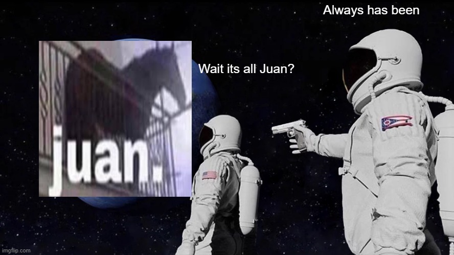 Juan. | Always has been; Wait its all Juan? | image tagged in memes,always has been,juan,wait its all | made w/ Imgflip meme maker