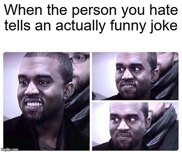 I'm not laughing you are! | When the person you hate tells an actually funny joke | image tagged in kanye trying to not laugh | made w/ Imgflip meme maker
