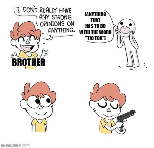 My brother says that he's laid back but he actually ain't. | [ANYTHING THAT HAS TO DO WITH THE WORD "TIC TOK"]; BROTHER | image tagged in i don't really have strong opinions | made w/ Imgflip meme maker