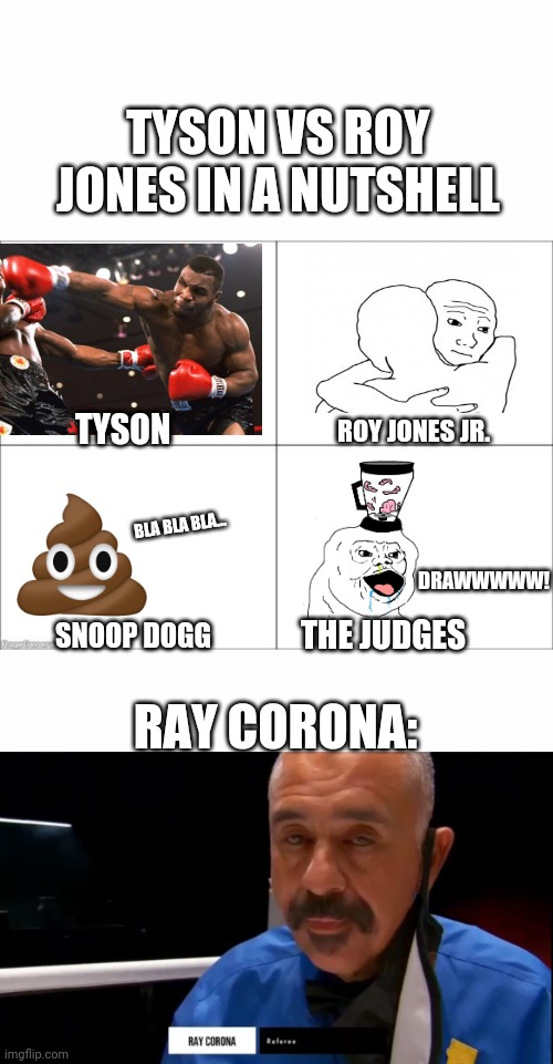 Mike Tyson vs Roy Jones Jr. fight in a nuts | TYSON VS ROY JONES IN A NUTSHELL; TYSON; ROY JONES JR. BLA BLA BLA... DRAWWWWW! THE JUDGES; SNOOP DOGG; RAY CORONA: | image tagged in 4 panel comic,mike tyson,fight,in a nutshell,corona virus,corona | made w/ Imgflip meme maker