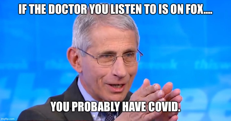 Dr. Fauci 2020 | IF THE DOCTOR YOU LISTEN TO IS ON FOX.... YOU PROBABLY HAVE COVID. | image tagged in dr fauci 2020 | made w/ Imgflip meme maker