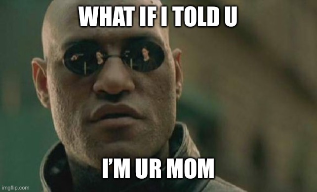 Lol |  WHAT IF I TOLD U; I’M UR MOM | image tagged in memes,matrix morpheus | made w/ Imgflip meme maker