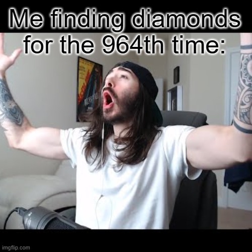 E | Me finding diamonds for the 964th time: | image tagged in memes | made w/ Imgflip meme maker