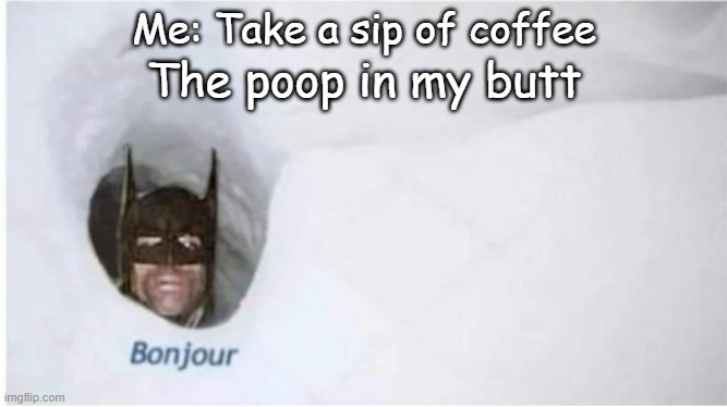 Bonjour | Me: Take a sip of coffee; The poop in my butt | image tagged in batman bonjour | made w/ Imgflip meme maker