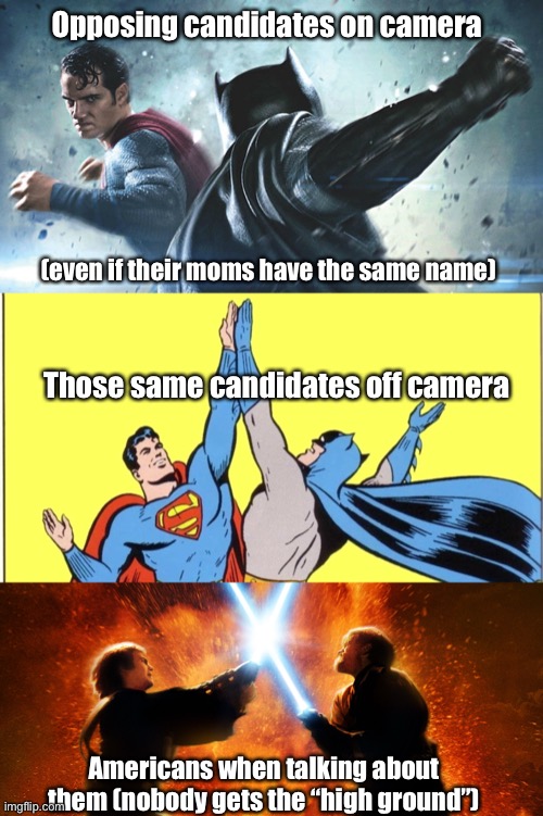 2020 Election | Opposing candidates on camera; (even if their moms have the same name); Those same candidates off camera; Americans when talking about them (nobody gets the “high ground”) | image tagged in election 2020,politics,batman v superman,batman and superman,star wars,revenge of the sith | made w/ Imgflip meme maker