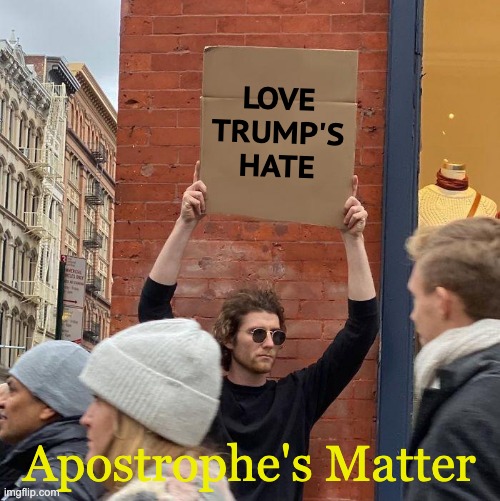 Apostrophes matter | LOVE
TRUMP'S
HATE; Apostrophe's Matter | image tagged in memes,guy holding cardboard sign | made w/ Imgflip meme maker