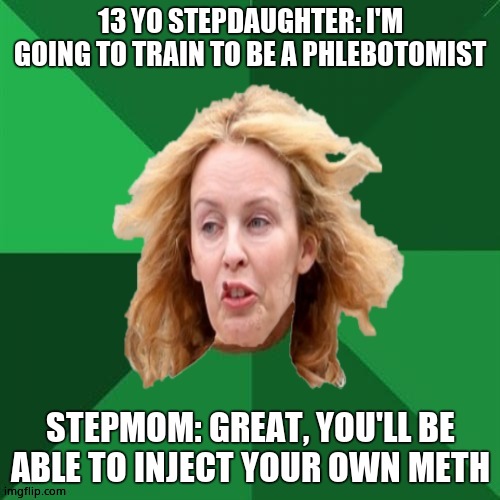 Low expectations Australian stepmother | 13 YO STEPDAUGHTER: I'M GOING TO TRAIN TO BE A PHLEBOTOMIST; STEPMOM: GREAT, YOU'LL BE ABLE TO INJECT YOUR OWN METH | image tagged in low expectations australian stepmother,kylie minogue,kylieminoguesucks,high expectations asian father,google kylie minogue | made w/ Imgflip meme maker