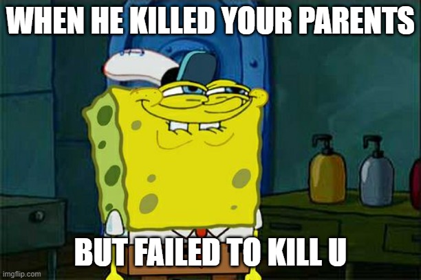 Don't You Squidward Meme | WHEN HE KILLED YOUR PARENTS; BUT FAILED TO KILL U | image tagged in memes,don't you squidward | made w/ Imgflip meme maker