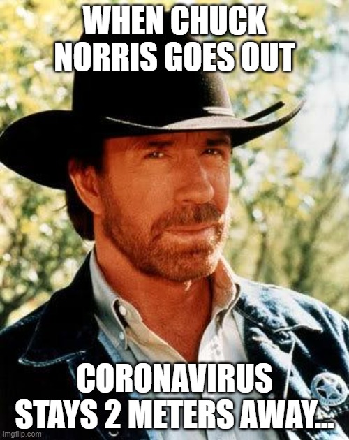 Chuck Norris | WHEN CHUCK NORRIS GOES OUT; CORONAVIRUS STAYS 2 METERS AWAY... | image tagged in memes,chuck norris | made w/ Imgflip meme maker