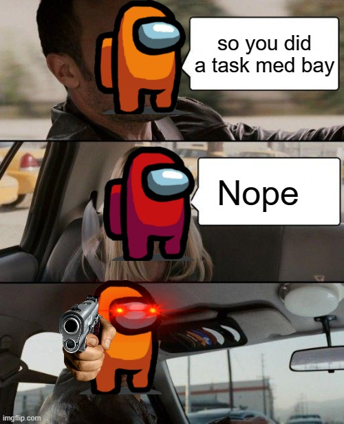 so you did a task med bay | so you did a task med bay; Nope | image tagged in memes,the rock driving | made w/ Imgflip meme maker
