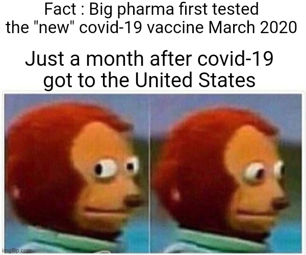 How Can You Trust People That Lie For Profit | Fact : Big pharma first tested the "new" covid-19 vaccine March 2020; Just a month after covid-19 got to the United States | image tagged in memes,monkey puppet,covid-19,vaccine,trust no one,trump unfit unqualified dangerous | made w/ Imgflip meme maker