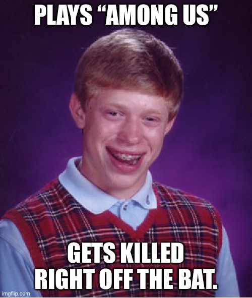 Bad Luck Brian Meme | PLAYS “AMONG US”; GETS KILLED RIGHT OFF THE BAT. | image tagged in memes,bad luck brian | made w/ Imgflip meme maker