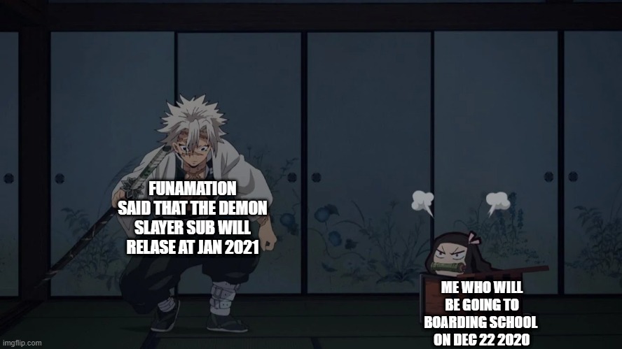 My Problems | FUNAMATION SAID THAT THE DEMON SLAYER SUB WILL RELASE AT JAN 2021; ME WHO WILL BE GOING TO BOARDING SCHOOL 
ON DEC 22 2O2O | image tagged in demon slayer,nezuko,first world problems | made w/ Imgflip meme maker