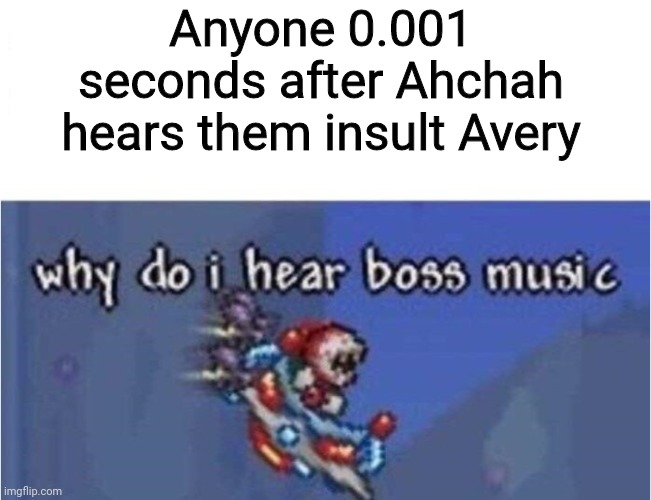 Ye | Anyone 0.001 seconds after Ahchah hears them insult Avery | image tagged in why do i hear boss music,ahchah,avery | made w/ Imgflip meme maker