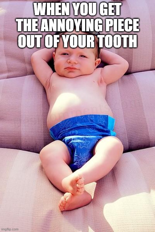 Relaxed Baby | WHEN YOU GET THE ANNOYING PIECE OUT OF YOUR TOOTH | image tagged in relaxed baby | made w/ Imgflip meme maker