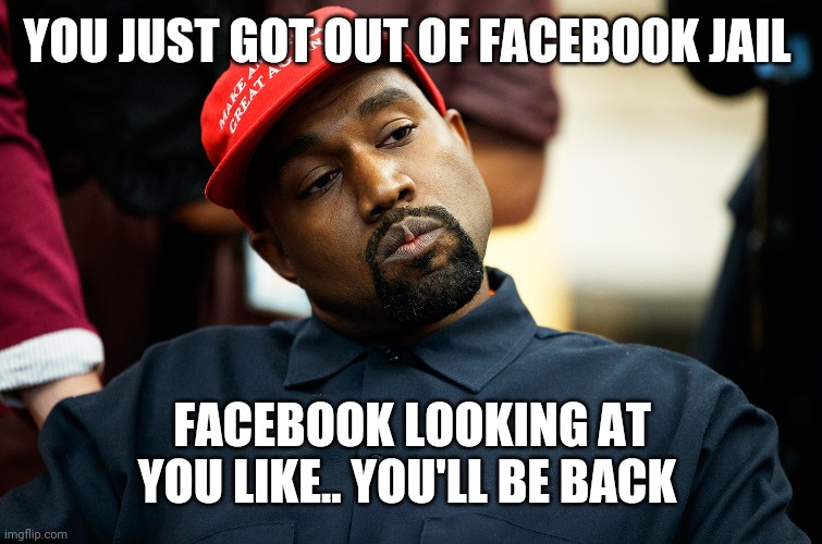 Facebook jail | YOU JUST GOT OUT OF FACEBOOK JAIL; FACEBOOK LOOKING AT YOU LIKE.. YOU'LL BE BACK | image tagged in facebook,funny memes,kanye west,lol so funny,lol | made w/ Imgflip meme maker