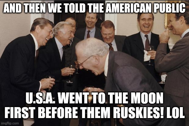 MOON HOAX | AND THEN WE TOLD THE AMERICAN PUBLIC; U.S.A. WENT TO THE MOON FIRST BEFORE THEM RUSKIES! LOL | image tagged in rich men laughing | made w/ Imgflip meme maker