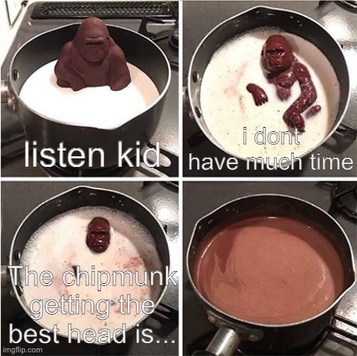 Listen kid, I don't have much time (chocolate) | i dont have much time; listen kid; The chipmunk getting the best head is... | image tagged in listen kid i don't have much time chocolate | made w/ Imgflip meme maker