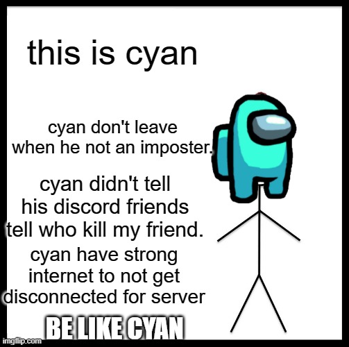cyan | this is cyan; cyan don't leave when he not an imposter. cyan didn't tell his discord friends tell who kill my friend. cyan have strong internet to not get disconnected for server; BE LIKE CYAN | image tagged in memes,be like bill | made w/ Imgflip meme maker