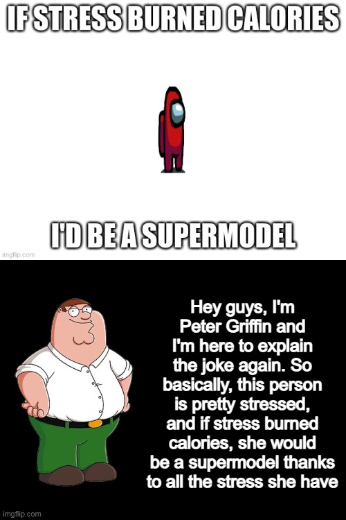 Hey guys, I'm Peter Griffin and I'm here to explain the joke again. So basically, this person is pretty stressed, and if stress burned calor | made w/ Imgflip meme maker