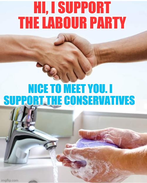 Shake and wash hands | HI, I SUPPORT THE LABOUR PARTY; NICE TO MEET YOU. I SUPPORT THE CONSERVATIVES | image tagged in shake and wash hands,memes,political meme,left wing,labour,conservatives | made w/ Imgflip meme maker