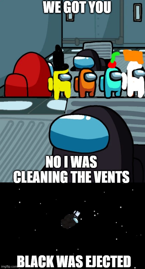 Black vented | WE GOT YOU; NO I WAS CLEANING THE VENTS; BLACK WAS EJECTED | image tagged in impostor of the vent,among us ejected | made w/ Imgflip meme maker