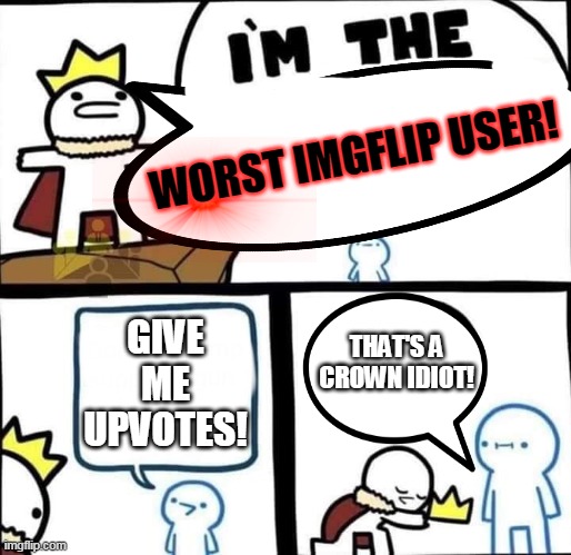 I'm the worst imgflip user!! | WORST IMGFLIP USER! GIVE ME UPVOTES! THAT'S A CROWN IDIOT! | image tagged in dumbest man alive blank,upvote begging,stupid,troll,begging for downvotes,y u read dis bro | made w/ Imgflip meme maker