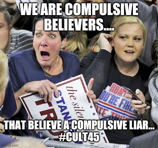 Trump supporters  the compulsive  believers | WE ARE COMPULSIVE BELIEVERS.... THAT BELIEVE A COMPULSIVE LIAR...
#CULT45 | image tagged in trump supporters,maga,joe biden,donald trump,qanon,conservatives | made w/ Imgflip meme maker