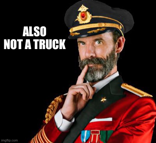 captain obvious | ALSO NOT A TRUCK | image tagged in captain obvious | made w/ Imgflip meme maker