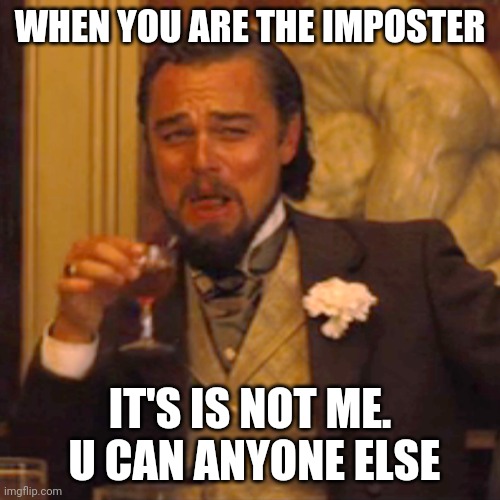 Laughing Leo | WHEN YOU ARE THE IMPOSTER; IT'S IS NOT ME.  U CAN ANYONE ELSE | image tagged in memes,laughing leo | made w/ Imgflip meme maker