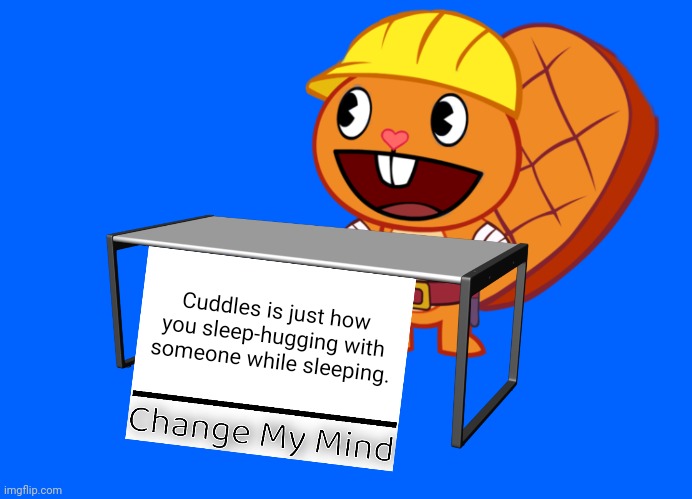 Handy (Change My Mind) (HTF Meme) |  Cuddles is just how you sleep-hugging with someone while sleeping. | image tagged in handy change my mind htf meme,memes,change my mind,funny | made w/ Imgflip meme maker