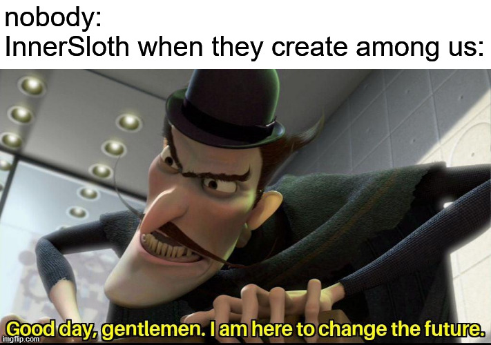 It's true | nobody:
InnerSloth when they create among us: | image tagged in good day gentlemen i am here to change the future,memes,funny,among us,innersloth | made w/ Imgflip meme maker