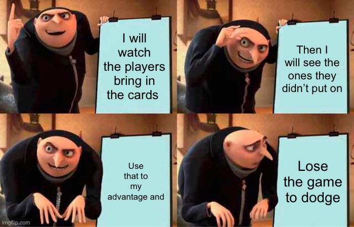 Dodge put that their :3 | I will watch the players bring in the cards; Then I will see the ones they didn’t put on; Use that to my advantage and; Lose the game to dodge | image tagged in memes,gru's plan,fail,uno,is,fun | made w/ Imgflip meme maker