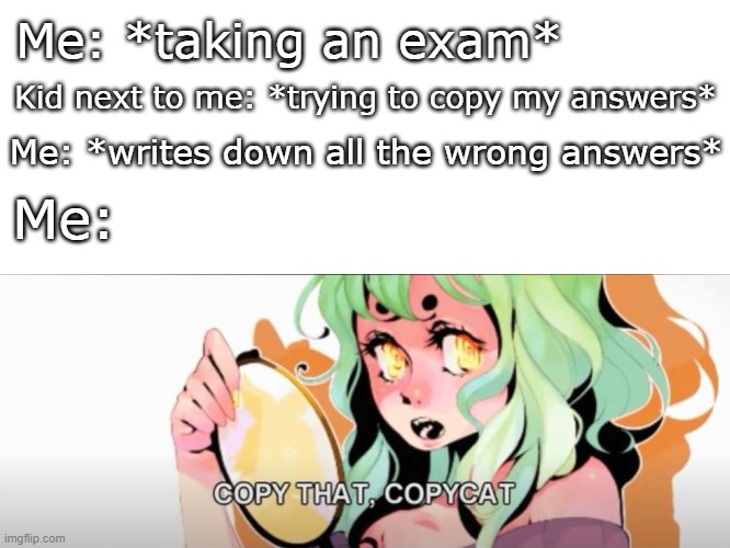 You ain't gonna get good grades by copying me fam. | Me: *taking an exam*; Kid next to me: *trying to copy my answers*; Me: *writes down all the wrong answers*; Me: | image tagged in memes,funny,vocaloid | made w/ Imgflip meme maker