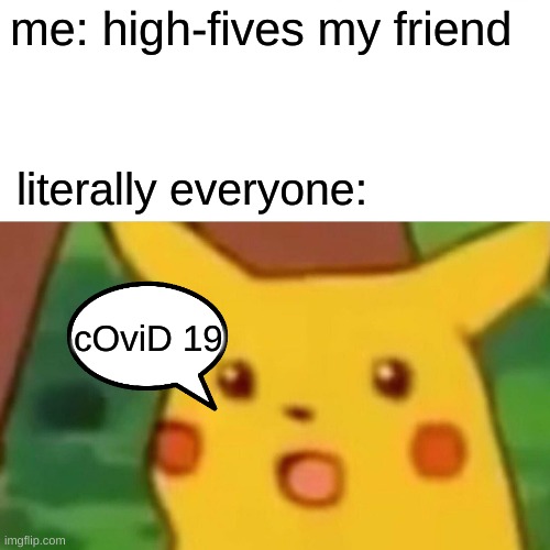 WHY CAN'T I GIVE SOMEONE A FRICKING HIGH FIVE | me: high-fives my friend; literally everyone:; cOviD 19 | image tagged in memes,surprised pikachu | made w/ Imgflip meme maker